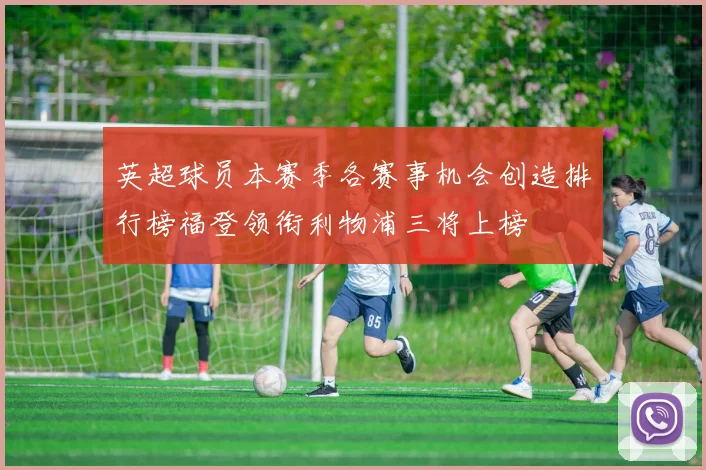 英超球员本赛季各赛事机会创造排行榜福登领衔利物浦三将上榜