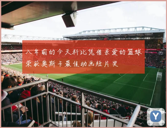 八年前的今天科比凭借亲爱的篮球荣获奥斯卡最佳动画短片奖