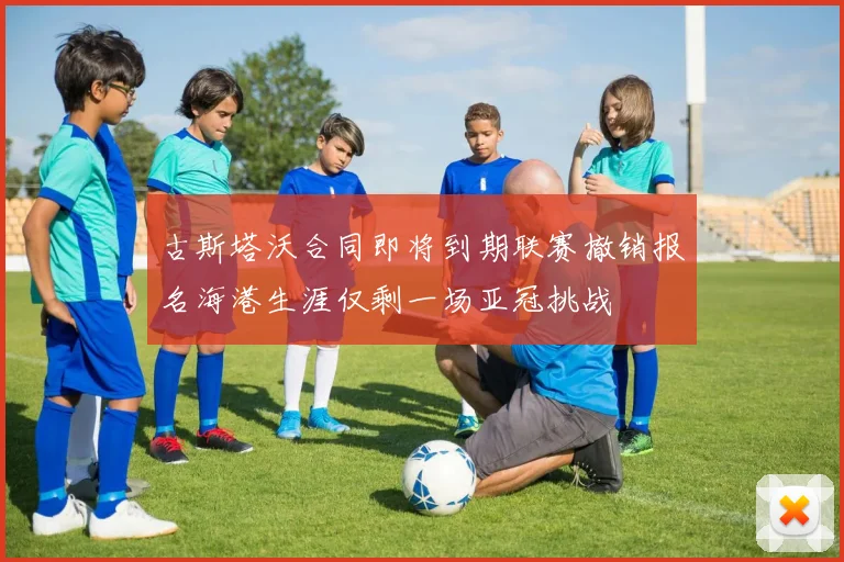 古斯塔沃合同即将到期联赛撤销报名海港生涯仅剩一场亚冠挑战