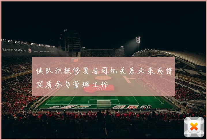 侠队积极修复与司机关系未来或将实质参与管理工作