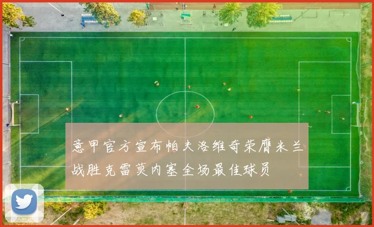 意甲官方宣布帕夫洛维奇荣膺米兰战胜克雷莫内塞全场最佳球员