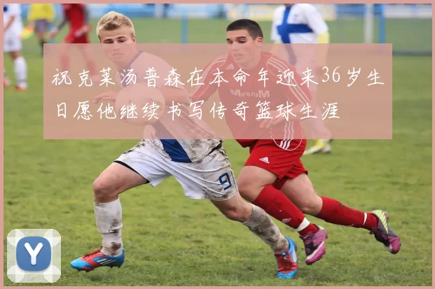 祝克莱汤普森在本命年迎来36岁生日愿他继续书写传奇篮球生涯