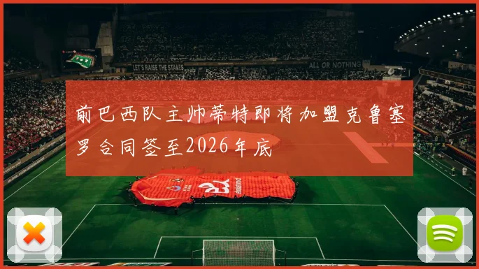 前巴西队主帅蒂特即将加盟克鲁塞罗合同签至2026年底