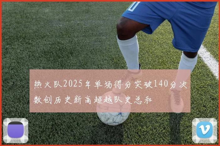 热火队2025年单场得分突破140分次数创历史新高超越队史总和