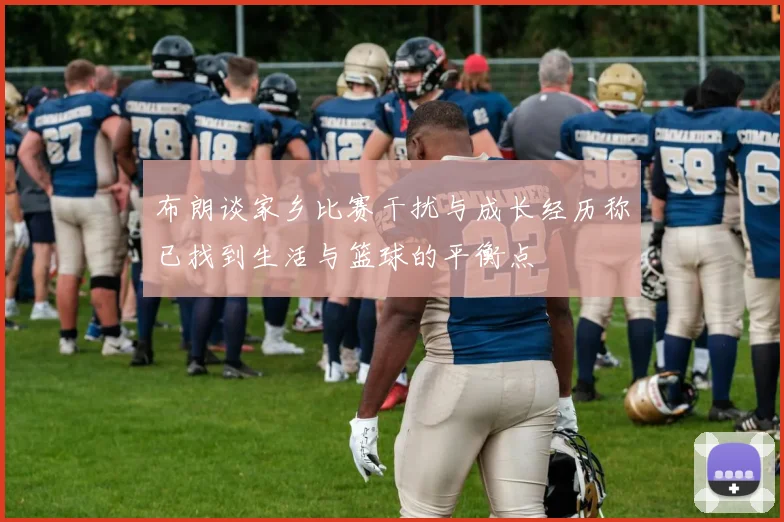 布朗谈家乡比赛干扰与成长经历称已找到生活与篮球的平衡点