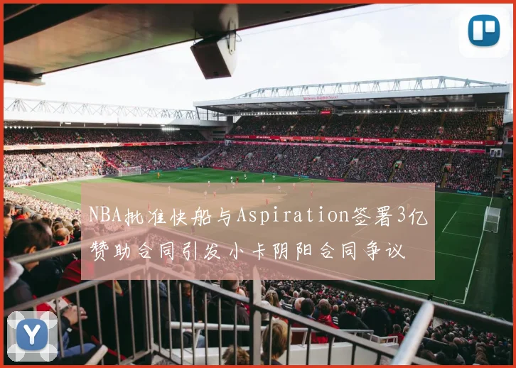 NBA批准快船与Aspiration签署3亿赞助合同引发小卡阴阳合同争议