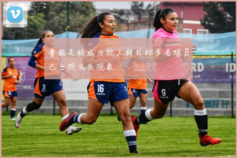鲁能足校成为挖人新目标多名球员已出现流失现象