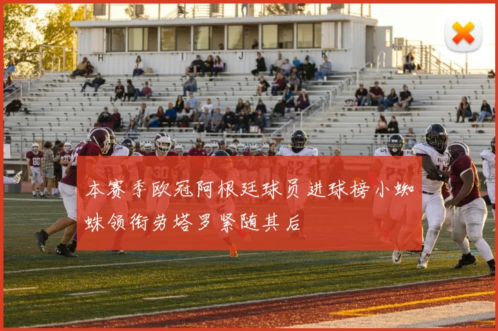 本赛季欧冠阿根廷球员进球榜小蜘蛛领衔劳塔罗紧随其后