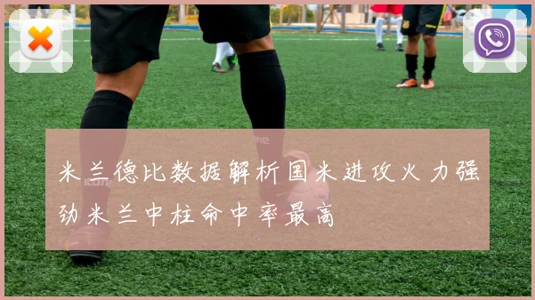 米兰德比数据解析国米进攻火力强劲米兰中柱命中率最高