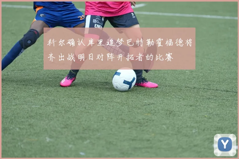 科尔确认库里追梦巴特勒霍福德将齐出战明日对阵开拓者的比赛
