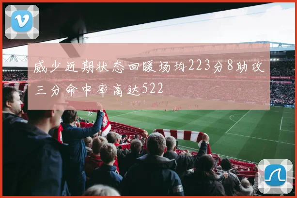 威少近期状态回暖场均223分8助攻三分命中率高达522