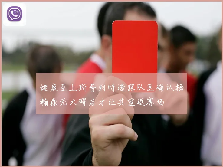 健康至上斯普利特透露队医确认杨瀚森无大碍后才让其重返赛场