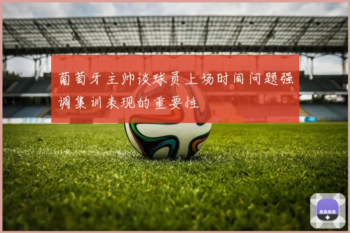 葡萄牙主帅谈球员上场时间问题强调集训表现的重要性