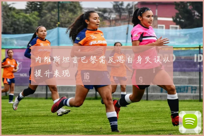 内维斯坦言巴黎需反思自身失误以提升表现