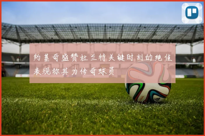 约基奇盛赞杜兰特关键时刻的绝佳表现称其为传奇球员