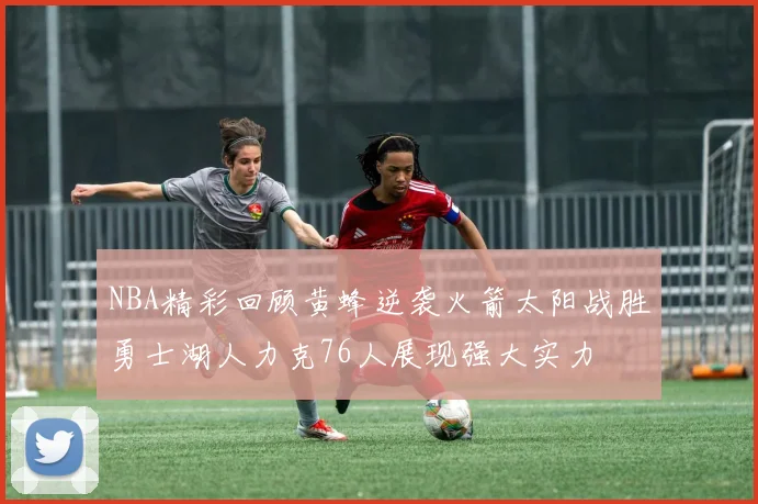 NBA精彩回顾黄蜂逆袭火箭太阳战胜勇士湖人力克76人展现强大实力