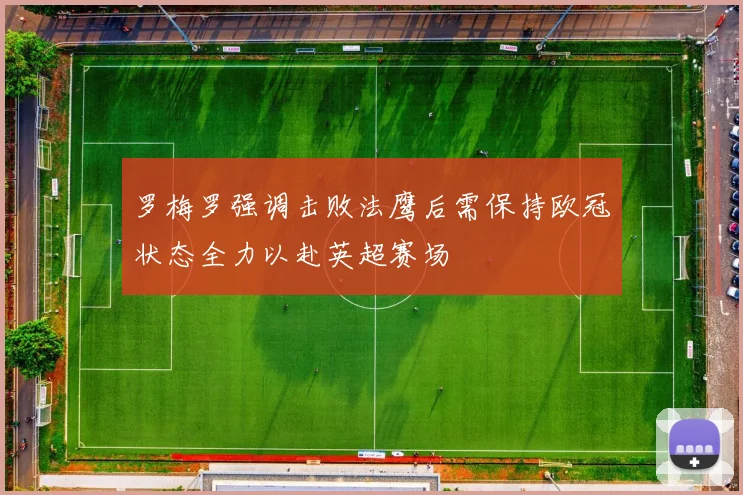 罗梅罗强调击败法鹰后需保持欧冠状态全力以赴英超赛场